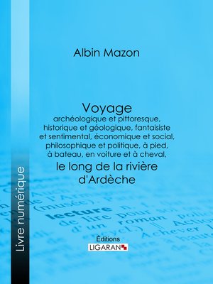 cover image of Voyage archéologique et pittoresque, historique et géologique, fantaisiste et sentimental, économique et social, philosophique et politique, à pied, à bateau, en voiture et à cheval, le long de la rivière d'Ardèche